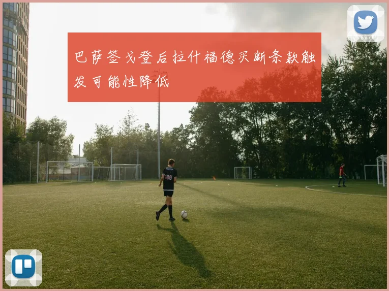 巴萨签戈登后拉什福德买断条款触发可能性降低