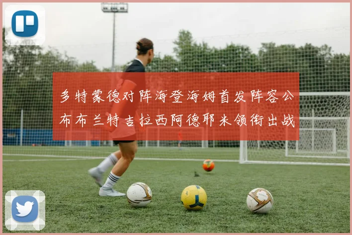 多特蒙德对阵海登海姆首发阵容公布布兰特吉拉西阿德耶米领衔出战