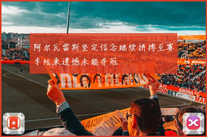 阿尔瓦雷斯坚定信念继续拼搏至赛季结束遗憾未能夺冠