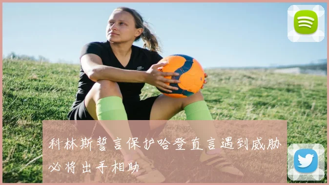 科林斯誓言保护哈登直言遇到威胁必将出手相助