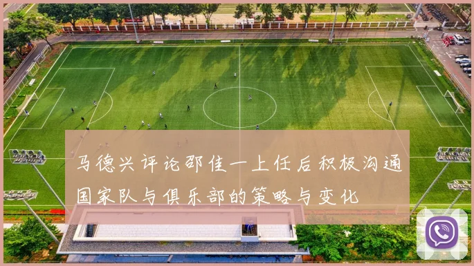马德兴评论邵佳一上任后积极沟通国家队与俱乐部的策略与变化