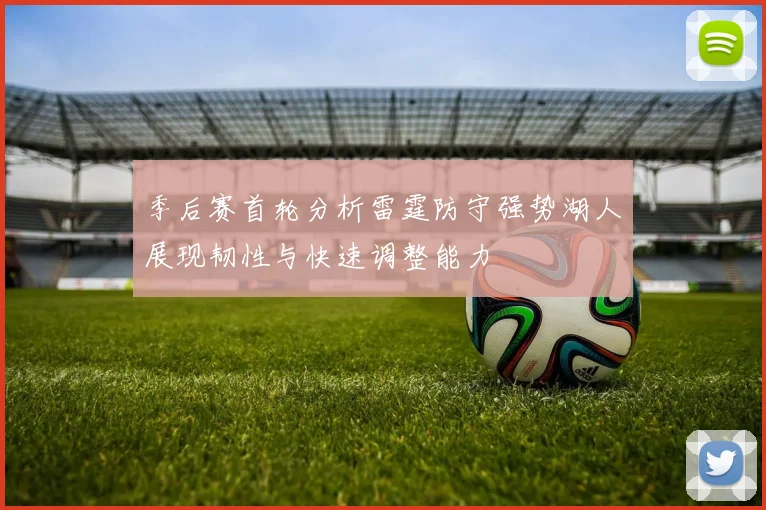 季后赛首轮分析雷霆防守强势湖人展现韧性与快速调整能力
