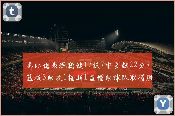 恩比德表现稳健17投7中贡献22分9篮板3助攻1抢断1盖帽助球队取得胜利