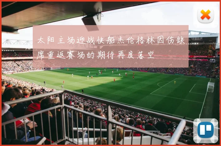 太阳主场迎战快船杰伦格林因伤缺席重返赛场的期待再度落空