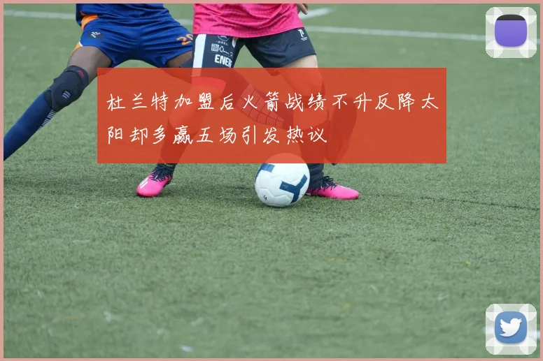 杜兰特加盟后火箭战绩不升反降太阳却多赢五场引发热议