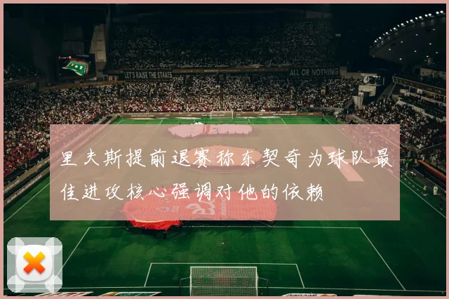 里夫斯提前退赛称东契奇为球队最佳进攻核心强调对他的依赖