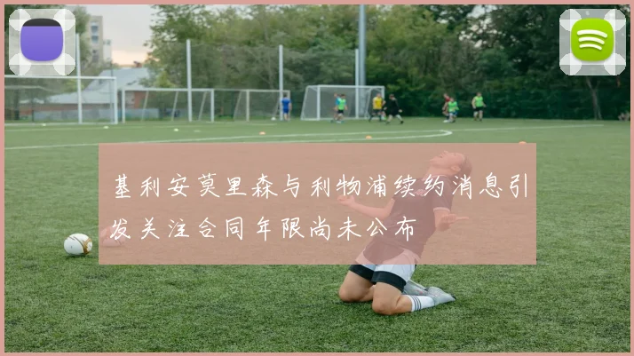 基利安莫里森与利物浦续约消息引发关注合同年限尚未公布
